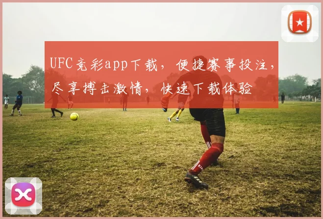 UFC竞彩app下载，便捷赛事投注，尽享搏击激情，快速下载体验