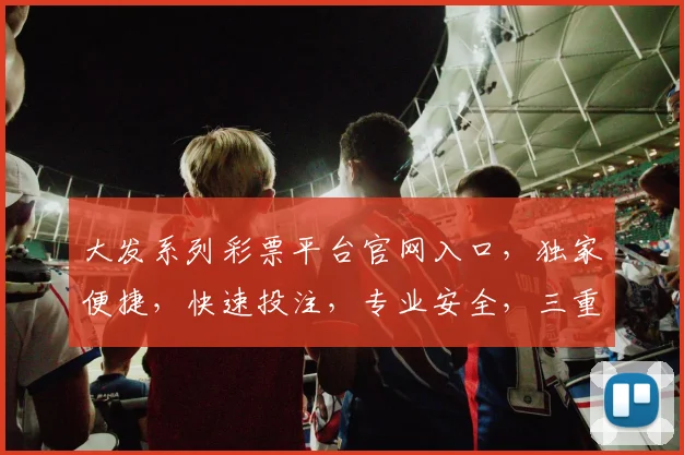 大发系列彩票平台官网入口，独家便捷，快速投注，专业安全，三重保障，必看攻略