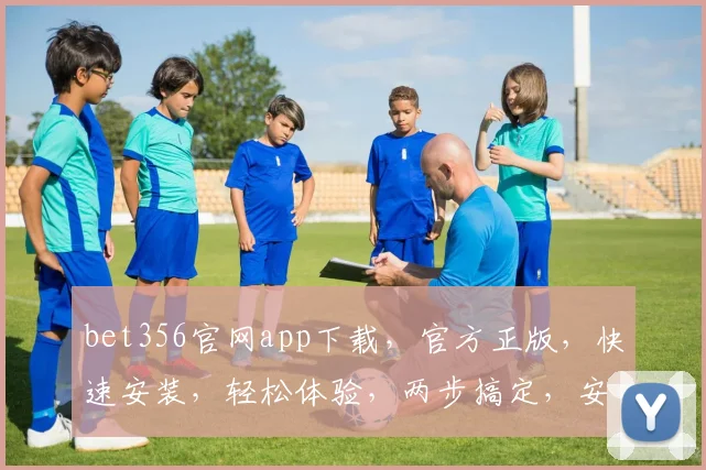 bet356官网app下载，官方正版，快速安装，轻松体验，两步搞定，安全可靠