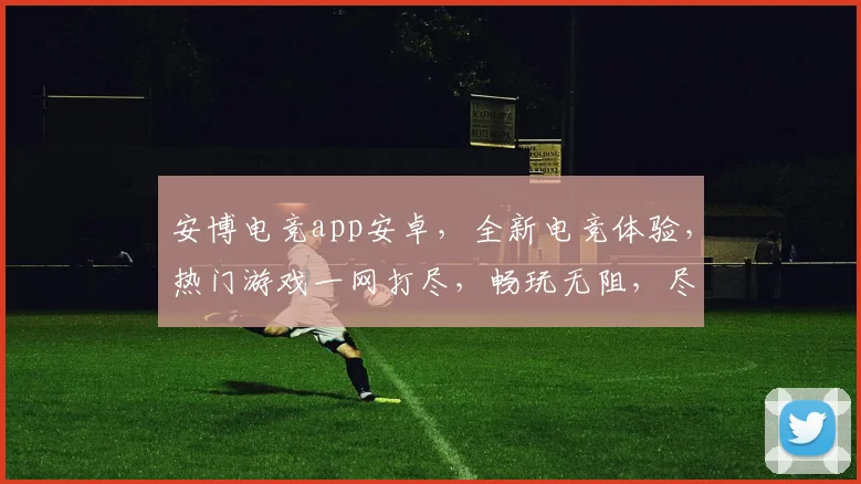 安博电竞app安卓，全新电竞体验，热门游戏一网打尽，畅玩无阻，尽在掌握