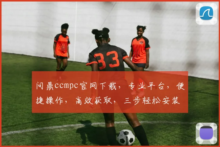 问鼎ccmpc官网下载，专业平台，便捷操作，高效获取，三步轻松安装，体验非凡。