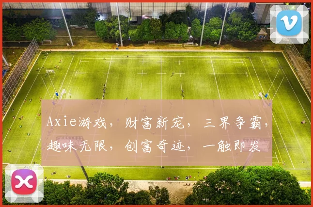 Axie游戏，财富新宠，三界争霸，趣味无限，创富奇迹，一触即发